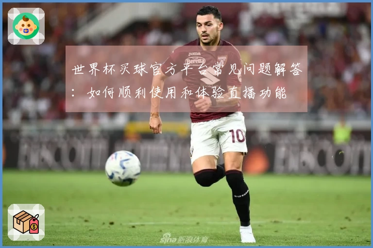 世界杯买球官方平台常见问题解答：如何顺利使用和体验直播功能