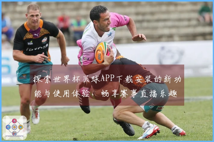探索世界杯买球APP下载安装的新功能与使用体验，畅享赛事直播乐趣