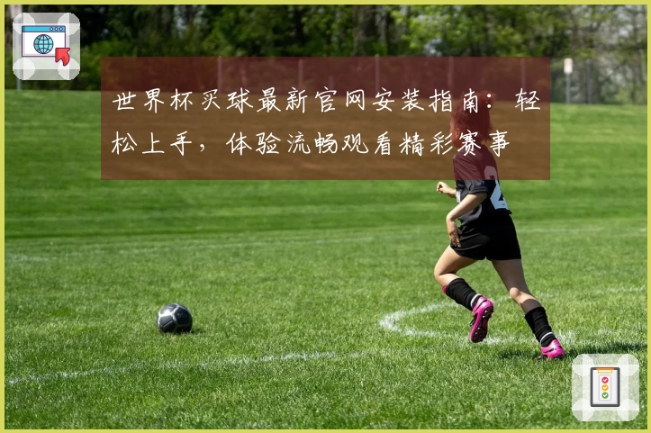 世界杯买球最新官网安装指南：轻松上手，体验流畅观看精彩赛事