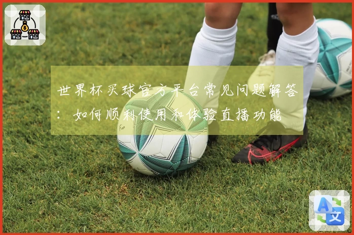 世界杯买球官方平台常见问题解答：如何顺利使用和体验直播功能