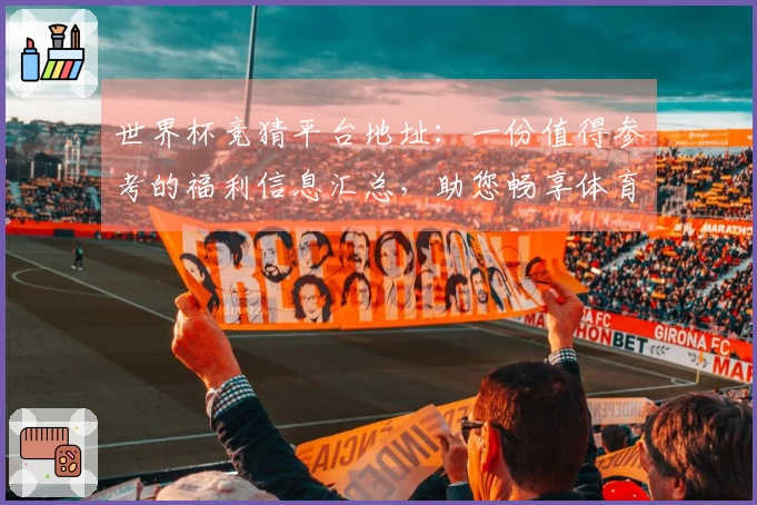 世界杯竞猜平台地址：一份值得参考的福利信息汇总，助您畅享体育精彩