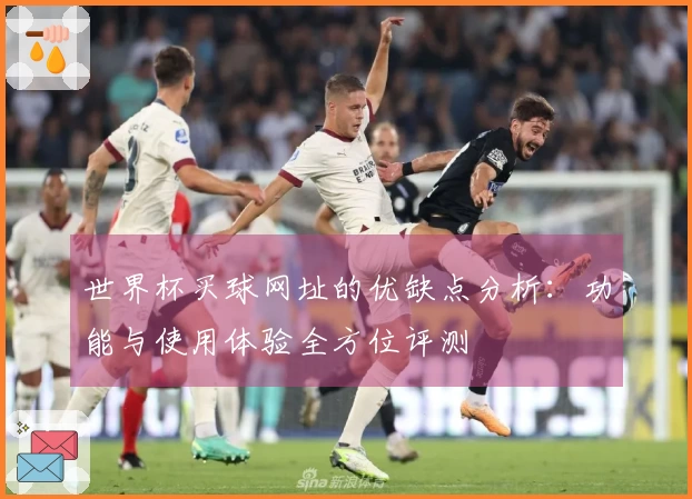 世界杯买球网址的优缺点分析：功能与使用体验全方位评测