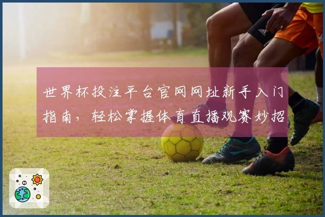 世界杯投注平台官网网址新手入门指南，轻松掌握体育直播观赛妙招
