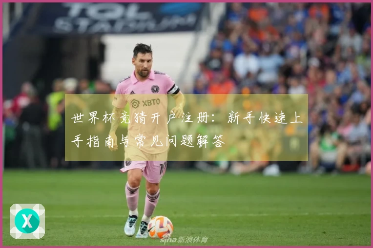 世界杯竞猜开户注册：新手快速上手指南与常见问题解答