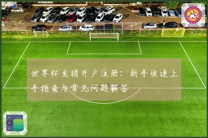 世界杯竞猜开户注册：新手快速上手指南与常见问题解答