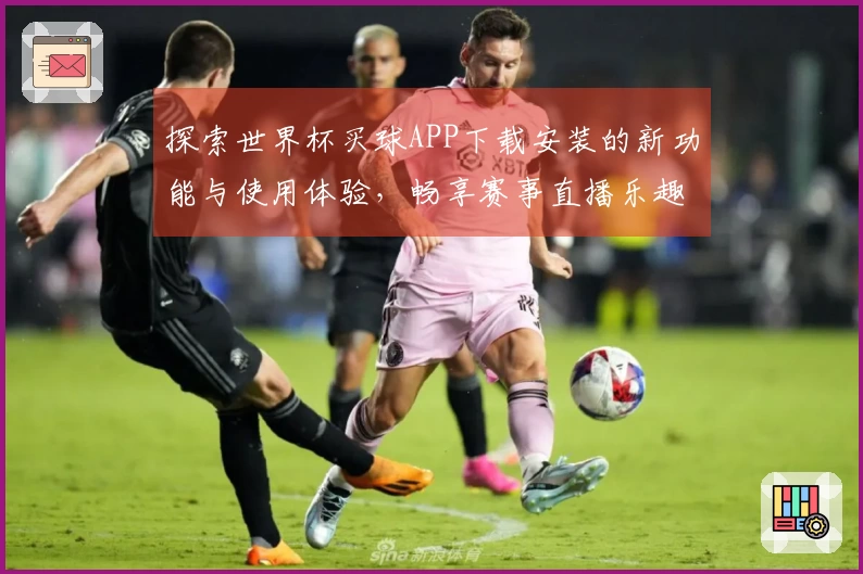 探索世界杯买球APP下载安装的新功能与使用体验，畅享赛事直播乐趣